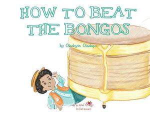 A, Z, and Things in Between: How to Beat the Bongos by Oladoyin Oladapo