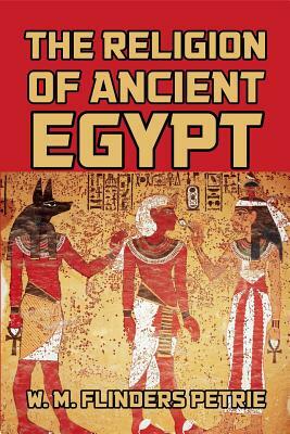 The Religion of Ancient Egypt by W. M. Flinders Petrie