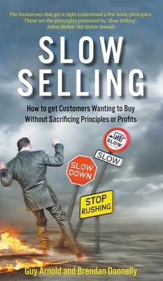 Slow Selling: How to get Customers Wanting to Buy Without Sacrificing Principles or Profits by Guy Arnold, Brendan Donnelly