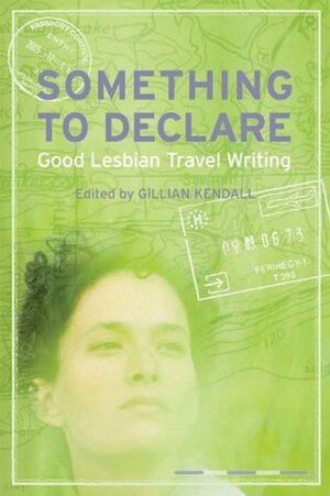 Something to Declare: Good Lesbian Travel Writing by Gillian Kendall