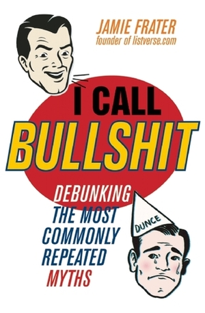 I Call Bullshit: Debunking the Most Commonly Repeated Myths by Jamie Frater