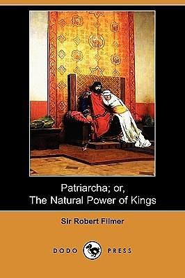 Patriarcha; Or, the Natural Power of Kings by Robert Filmer, Robert Filmer