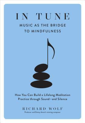 In Tune: Music as the Bridge to Mindfulness by Richard Wolf