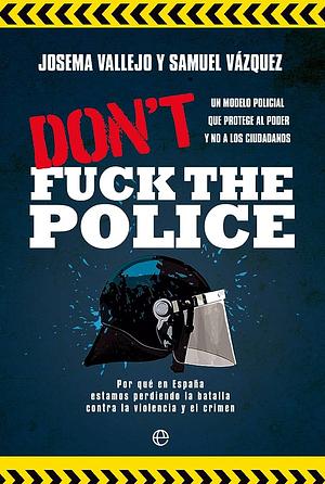 Don't fuck the police: un modelo policial que protege al poder y no a los ciudadanos by Samuel Vázquez, Josema Vallejo