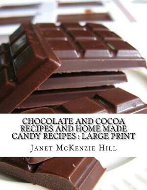 Chocolate and Cocoa Recipes and Home Made Candy Recipes: Large Print by Janet McKenzie Hill