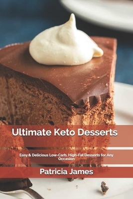 Ultimate Keto Desserts: Easy & Delicious Low-Carb, High-Fat Desserts for Any Occasion by Patricia James