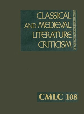 Classical and Medieval Literature Criticism, Volume 108: Criticism of the Works of World Authors from Classical Antiquity Through the Fourteenth Centu by 
