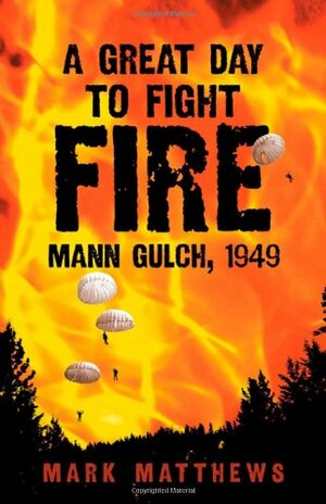 A Great Day to Fight Fire: Mann Gulch, 1949 by Mark Matthews