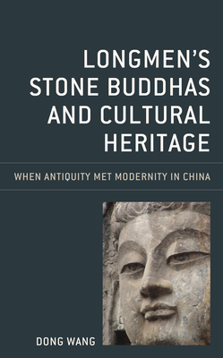 Longmen's Stone Buddhas and Cultural Heritage: When Antiquity Met Modernity in China by Dong Wang