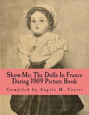 Show-Me: The Dolls In France During 1909 (Picture Book) by Angela M. Foster