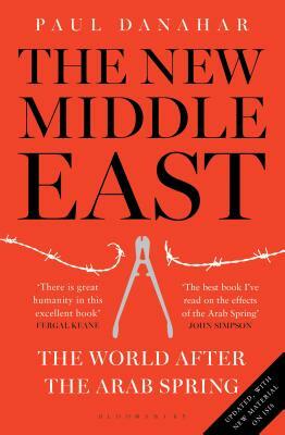 The New Middle East: The World After the Arab Spring by Paul Danahar