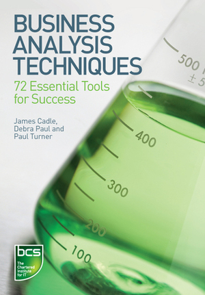 Business Analysis Techniques: 72 Essential Tools for Success by Debra Paul, Paul Turner, James Cadle