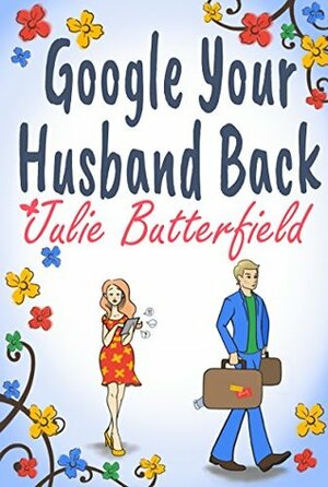 Google Your Husband Back: A wonderful tale of love, loss and how to get your husband back! by Julie Butterfield