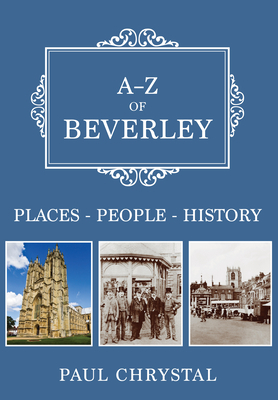 A-Z of Beverley: Places-People-History by Paul Chrystal