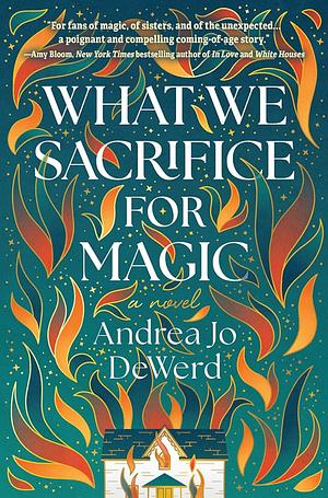 What We Sacrifice for Magic: A Novel by Andrea Jo DeWerd