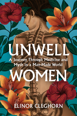 Unwell Women: A Journey Through Medicine and Myth in a Man-Made World by Elinor Cleghorn