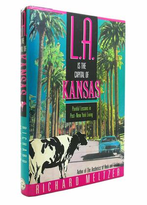 L.A. is the Capital of Kansas: Painful Lessons in Post-New York Living by Richard Meltzer