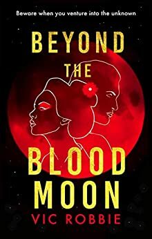 BEYOND THE BLOOD MOON: Beware when you venture into the unknown by Vic Robbie