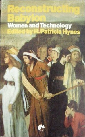 Reconstructing Babylon: Essays on Women and Technology by Janice G. Raymond, H. Patricia Hynes, Gena Corea