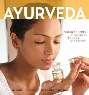 Ayurveda: Asian Secrets of Wellness, Beauty and Balance by Kim Inglis, Luca Invernizzi Tettoni