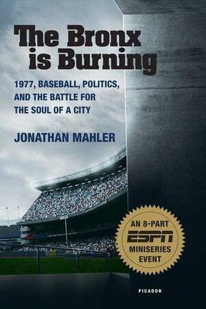 The Bronx is Burning: 1977, Baseball, Politics, and the Battle for the Soul of a City by Jonathan Mahler