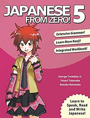 Japanese From Zero! 5: Continue Mastering the Japanese Language and Kanji with Integrated Workbook by Yukari Takenaka, George Trombley, Kanako Hatanaka