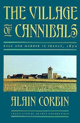 The Village of Cannibals: Rage and Murder in France, 1870 by Alain Corbin