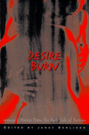 Desire Burn: Women's Stories From The Dark Side Of Passion by Janet Berliner, Lucy Taylor, Janet B. Gluckman, Nancy Holder, Nina Kiriki Hoffman