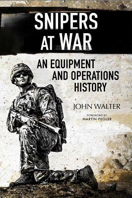 Snipers at War: An Equipment and Operations History by John Walter