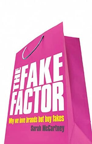 The Fake Factor: Why We Love Brands But Buy Fakes by Sarah McCartney