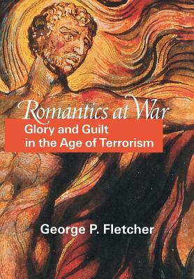 Romantics at War: Glory and Guilt in the Age of Terrorism by George P. Fletcher