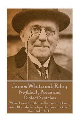 James Whitcomb Riley - Neghborly Poems and Dialect Sketches: "When I see a bird that walks like a duck and swims like a duck and quacks like a duck, I by James Whitcomb Riley