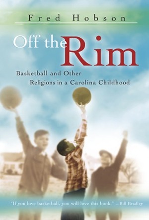 Off the Rim: Basketball and Other Religions in a Carolina Childhood by Fred Hobson