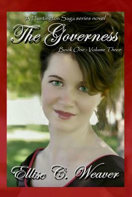 The Governess: Book One--Volume Three: A Huntington Saga Series Novel by Ellise C. Weaver