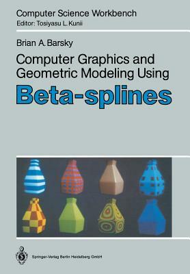 Computer Graphics and Geometric Modeling Using Beta-Splines by Brian A. Barsky