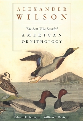 Alexander Wilson: The Scot Who Founded American Ornithology by Edward H. Burtt, William E. Davis