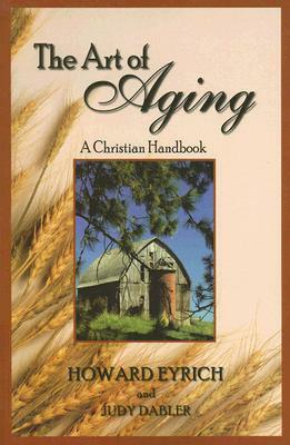The Art of Aging: A Christian Handbook by Howard Eyrich