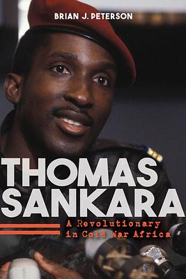 Thomas Sankara: A Revolutionary in Cold War Africa by Brian J. Peterson