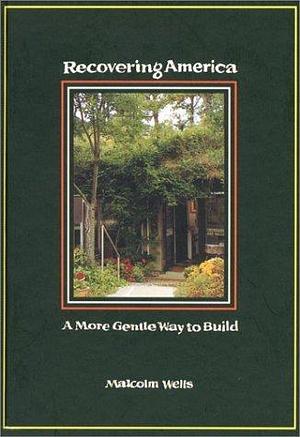 Recovering America : A More Gentle Way to Build by Malcolm Wells, Malcolm Wells