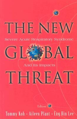 New Global Threat, The: Severe Acute Respiratory Syndrome and Its Impacts by Eng Hin Lee, Aileen J. Plant, Tommy Koh