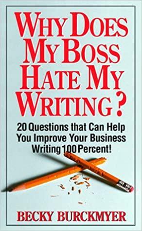 Why Does My Boss Hate My Writing?: 20 Questions That Can Help You Improve Your Business Writing 100 Percent! by Becky Burckmyer