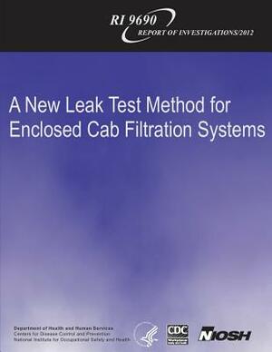 A New Leak Test Method for Enclosed Cab Filtration Systems by National Institute Fo Safety and Health, D. Human Services, Centers for Disease Cont And Prevention