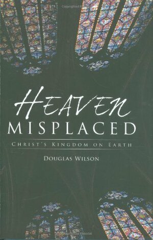 Heaven Misplaced by Douglas Wilson