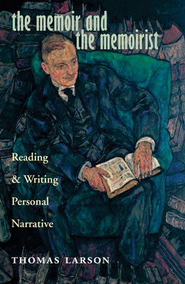 The Memoir and the Memoirist: Reading and Writing Personal Narrative by Thomas Larson