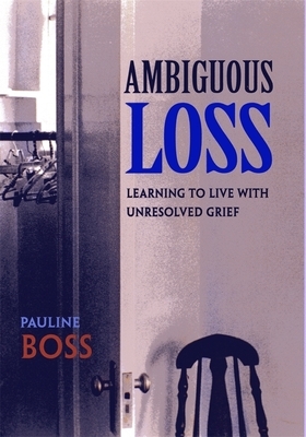 Ambiguous Loss: Learning to Live with Unresolved Grief by Pauline Boss