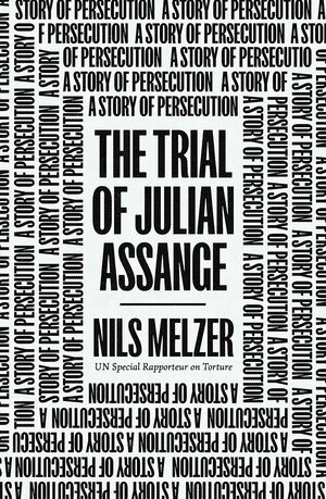 The Trial of Julian Assange: A Story of Persecution by Nils Melzer