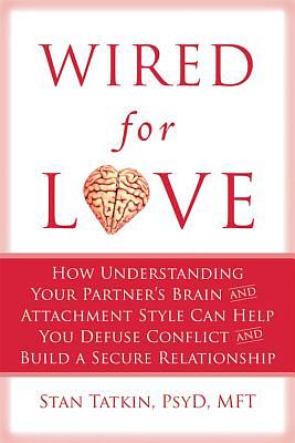 Wired for Love: How Understanding Your Partner's Brain and Attachment Style Can Help You Defuse Conflict and Build a Secure Relationsh by Stan Tatkin