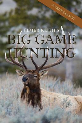 Elmer Keith's Big Game Hunting by Elmer Keith