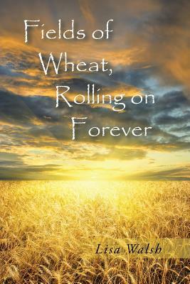 Fields of Wheat, Rolling on Forever by Lisa Walsh