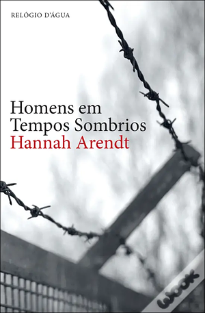 Homens em Tempos Sombrio by Hannah Arendt